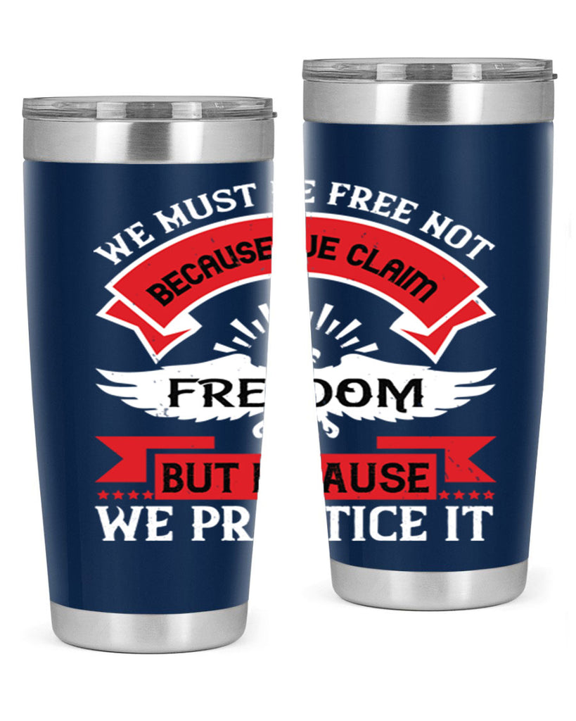 We must be free not because we claim freedom but because we practice it Style 198#- Fourt Of July- Tumbler