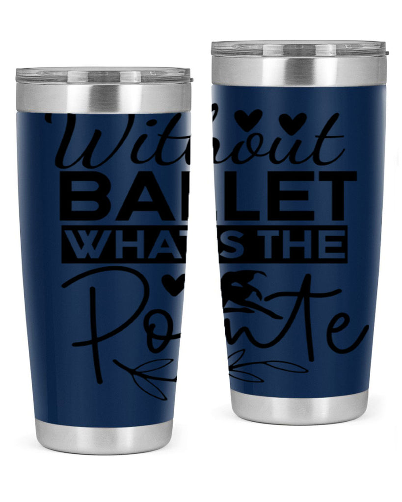 Without Ballet WhatS the Pointe 97#- ballet- Tumbler