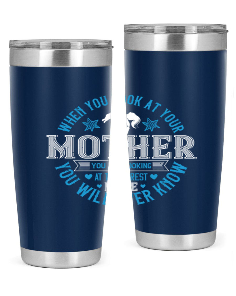 when you look at your mother 13#- mothers day- Tumbler