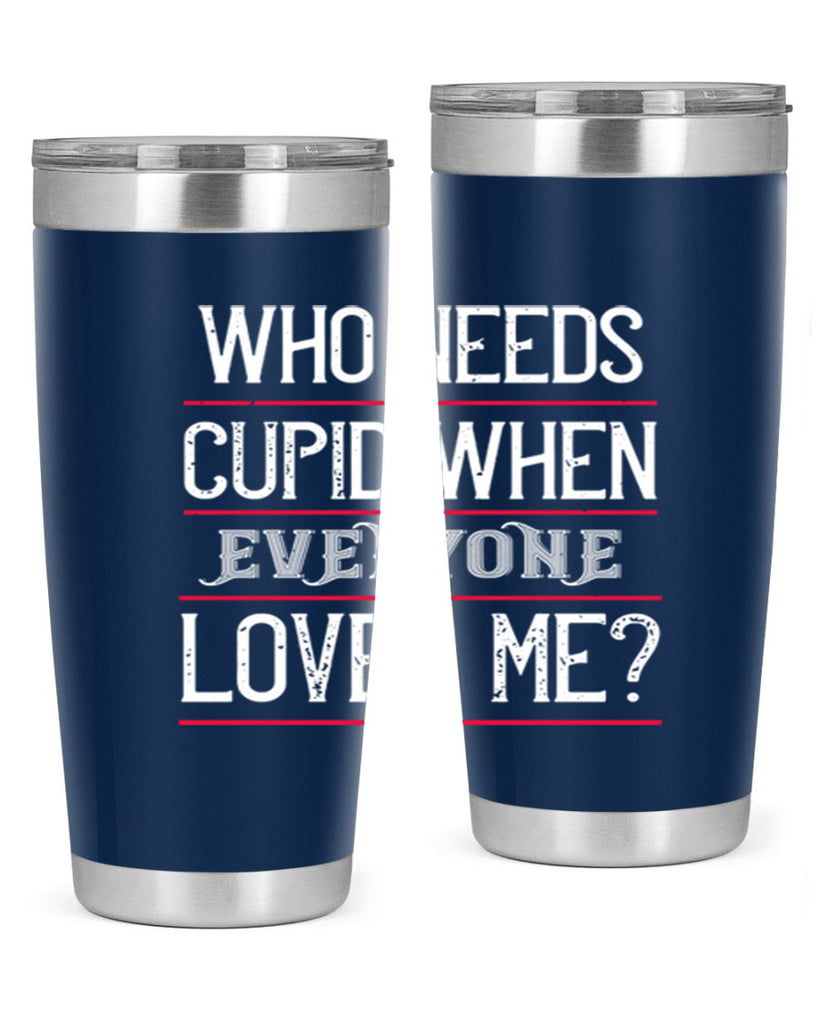 who needs cupid when everyone loves me 3#- valentines day- Tumbler