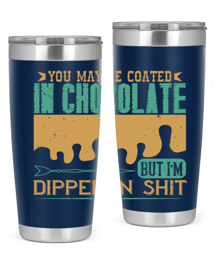 you may be coated in chocolate but im dipped in shit 8#- chocolate- Tumbler