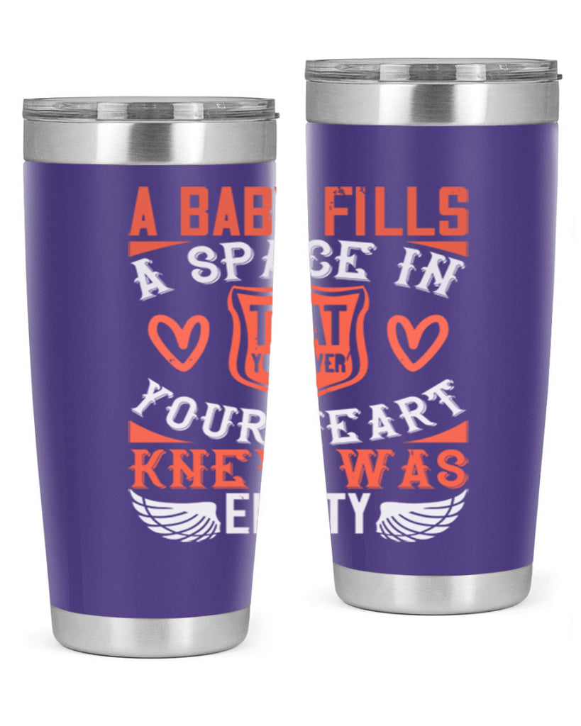 A baby fills a space in your heart that you never knew was empty Style 146#- baby- tumbler