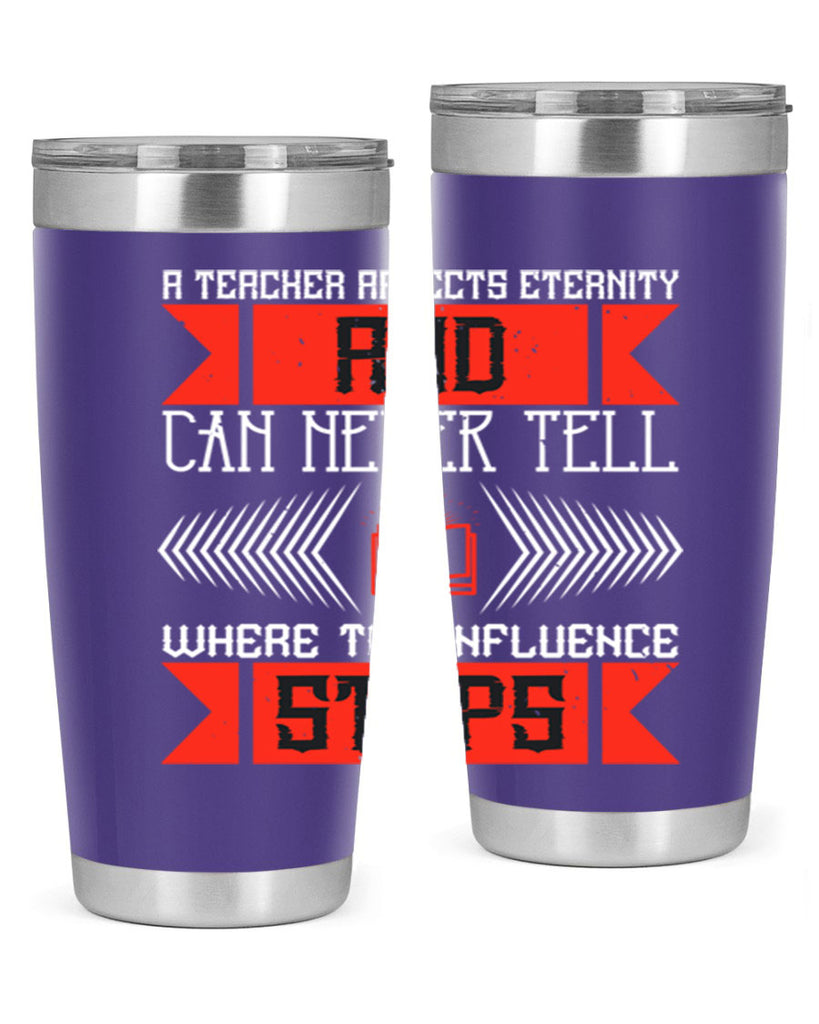 A teacher affects eternity and can never tell where the influence stops Style 110#- teacher- tumbler