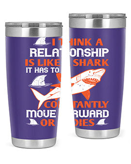 I think a relationship is like a shark It has to constantly move forward or it dies Style 76#- shark  fish- Tumbler