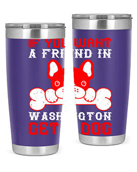 If you want a friend in Washington get a dog Style 186#- dog- Tumbler