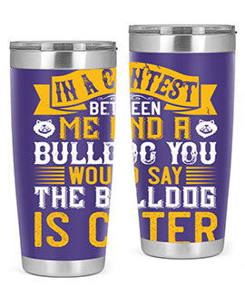 In a contest between me and a bulldog you would say the bulldog is cuter Style 37#- dog- Tumbler