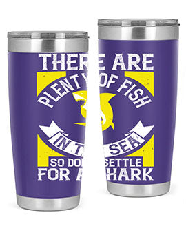 There are plenty of fish in the sea so dont settle for a shark Style 16#- shark  fish- Tumbler