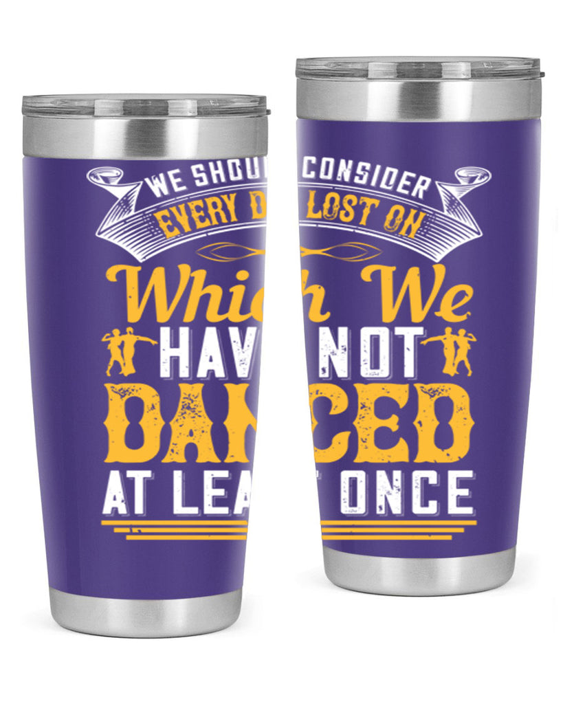 We should consider every day lost on which we have not danced at least once 42#- dance- Tumbler