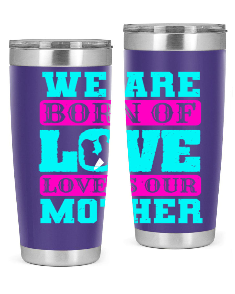we are born of love love is our mother 14#- mothers day- Tumbler