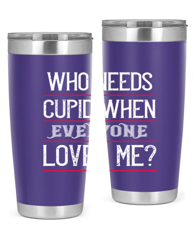 who needs cupid when everyone loves me 3#- valentines day- Tumbler
