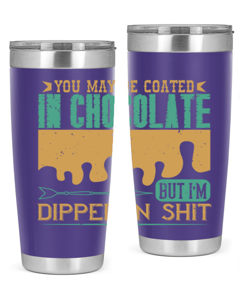 you may be coated in chocolate but im dipped in shit 8#- chocolate- Tumbler