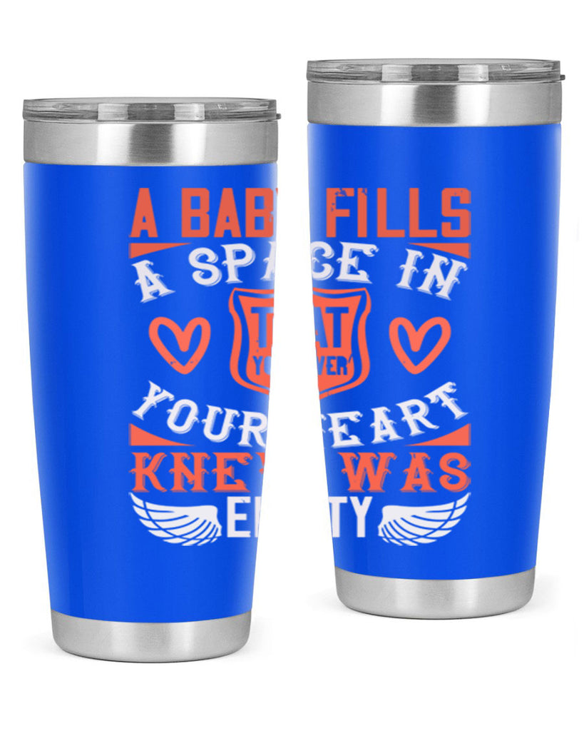 A baby fills a space in your heart that you never knew was empty Style 146#- baby- tumbler