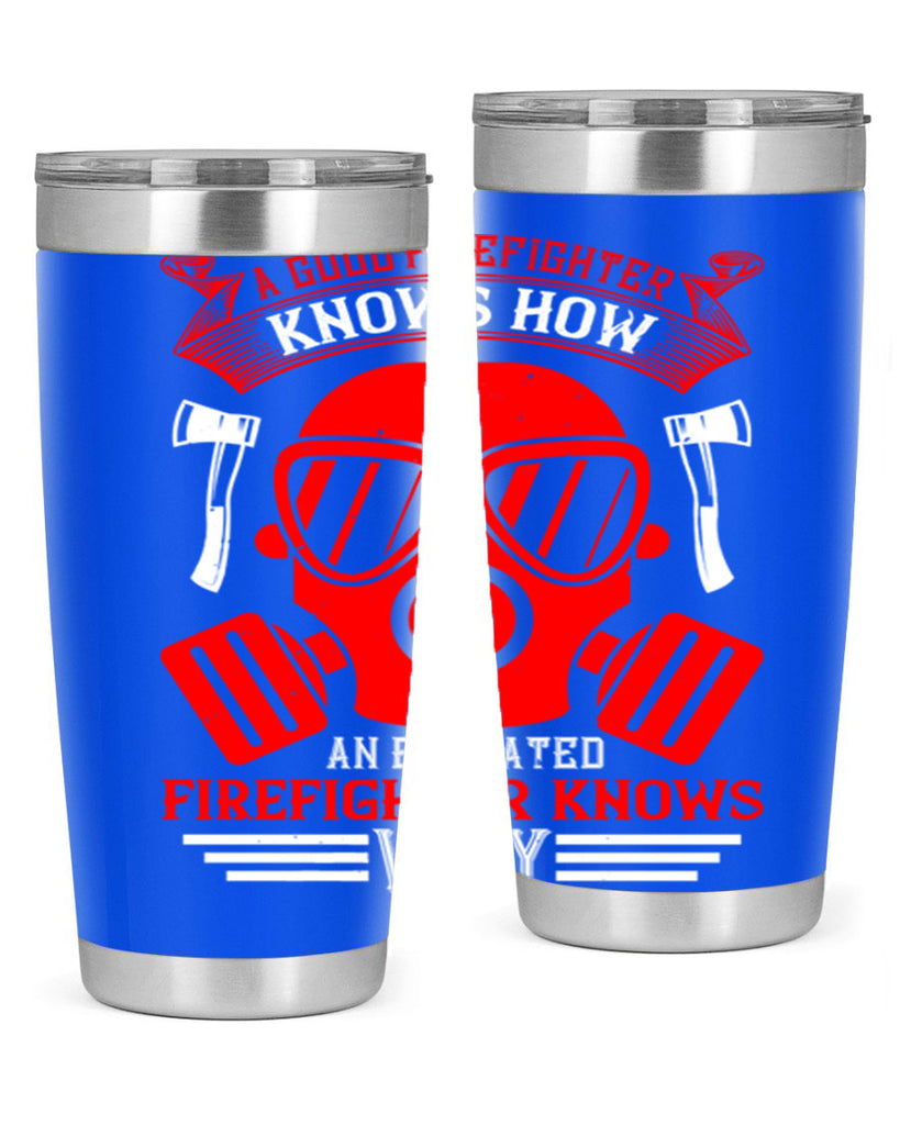 A good firefighter knows how an educated firefighter knows why Style 95#- fire fighter- tumbler