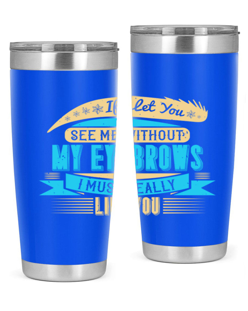 If I let you see me without my eyebrows I must really like you Style 206#- make up- Tumbler