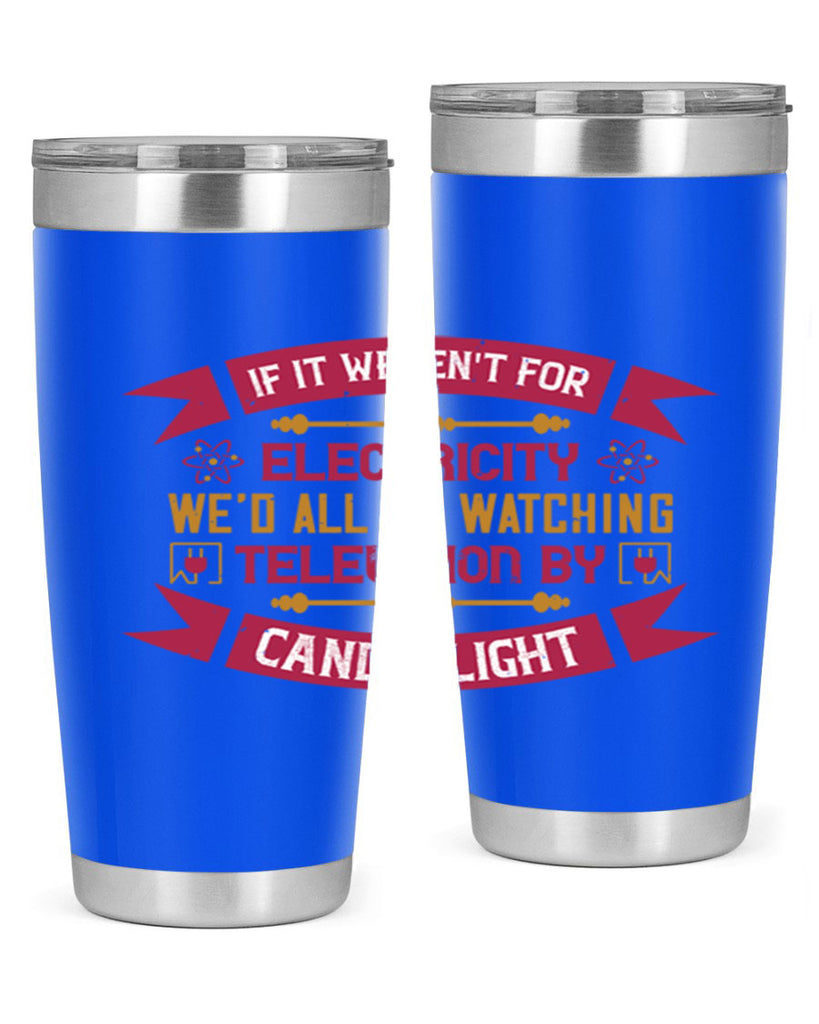 If it werent for electricity wed all be watching television candlelight Style 30#- electrician- tumbler