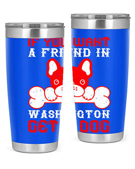 If you want a friend in Washington get a dog Style 186#- dog- Tumbler