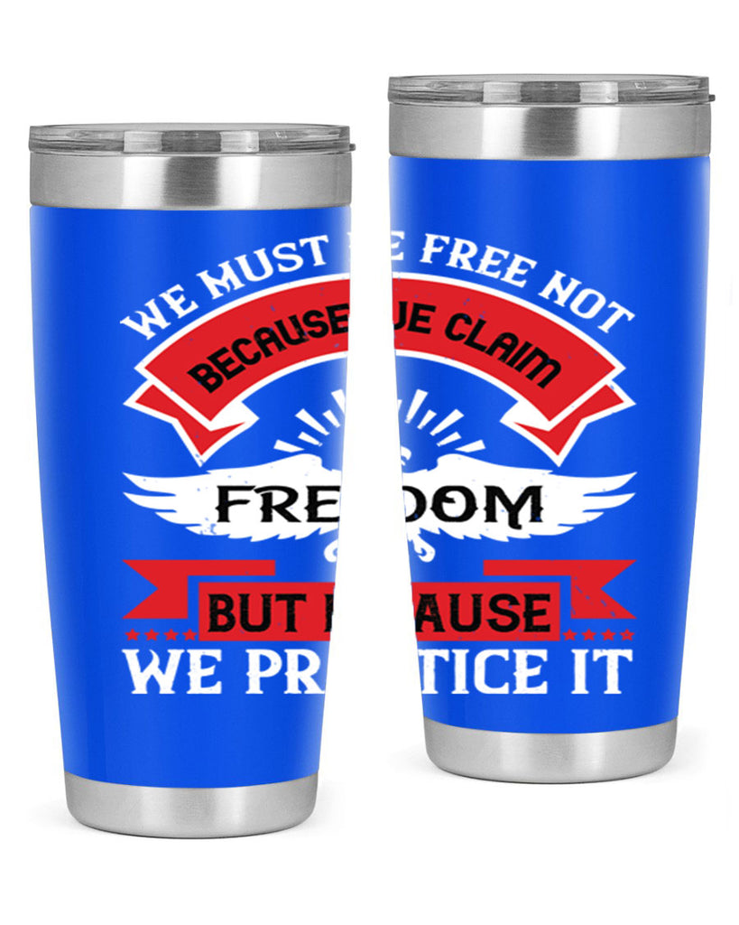 We must be free not because we claim freedom but because we practice it Style 198#- Fourt Of July- Tumbler