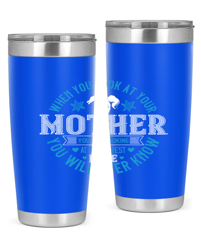 when you look at your mother 13#- mothers day- Tumbler