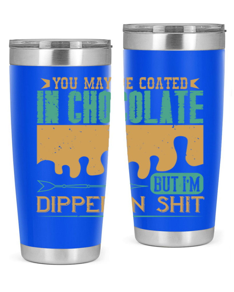 you may be coated in chocolate but im dipped in shit 8#- chocolate- Tumbler