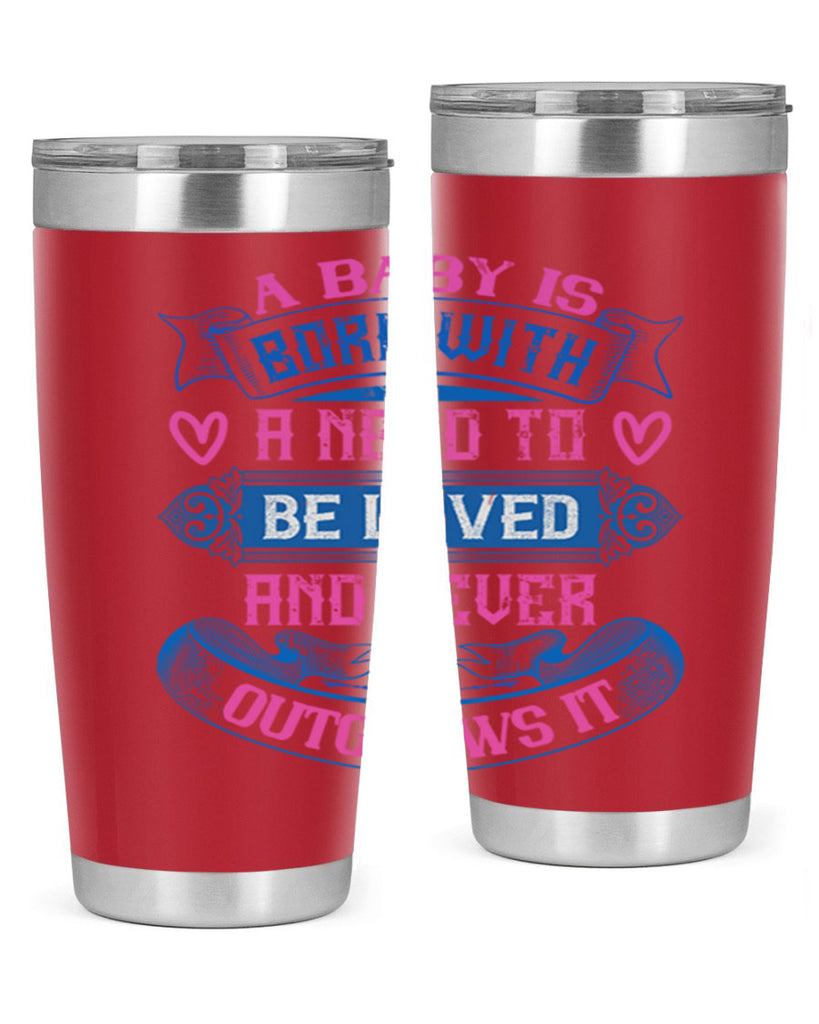 A baby is born with a need to be loved and never outgrows it Style 140#- baby- tumbler