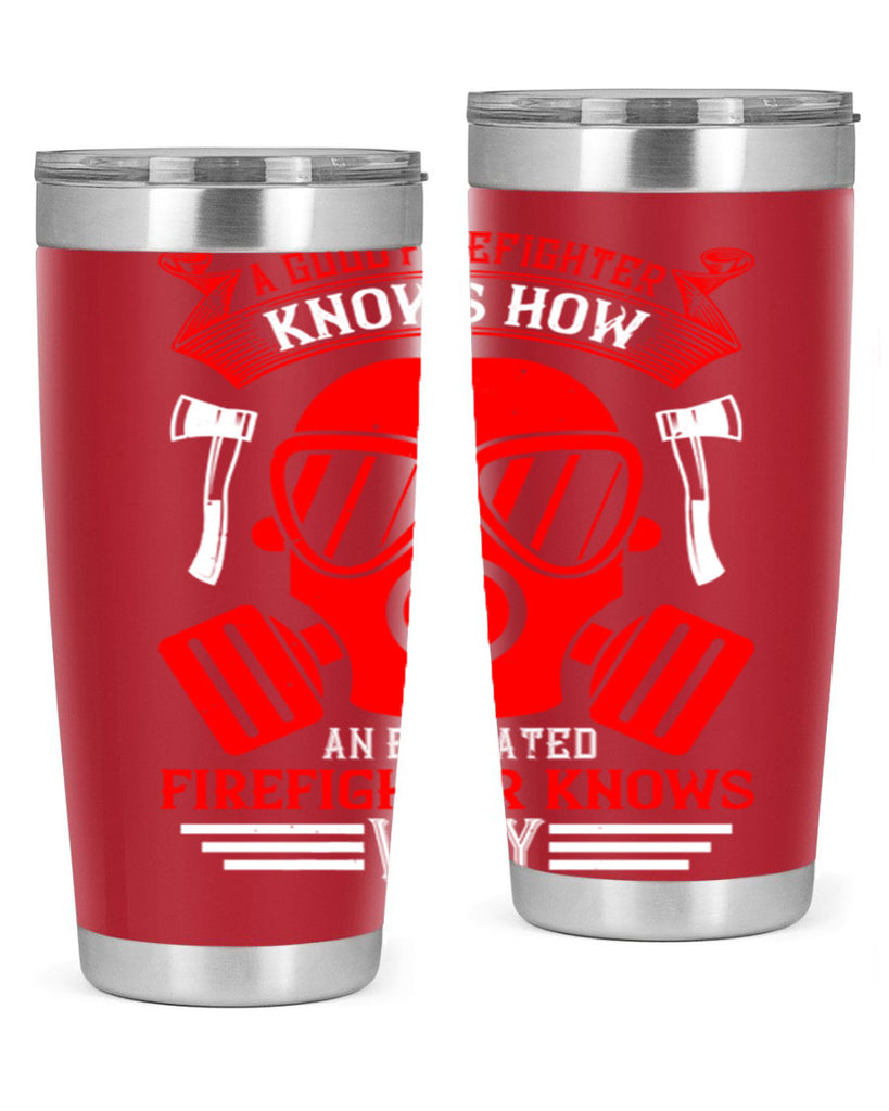 A good firefighter knows how an educated firefighter knows why Style 95#- fire fighter- tumbler