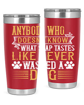 Anybody who doesn’t know what soap tastes like never washed a dog Style 176#- dog- Tumbler
