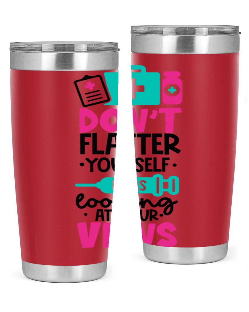 Dont Flatter Yourself I Was Looking At Your Veins Style Style 200#- nurse- tumbler