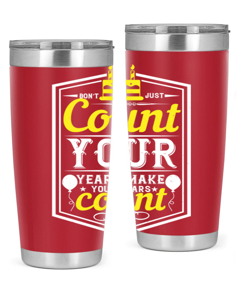 Dont just count your years make your years count Style 90#- birthday- tumbler