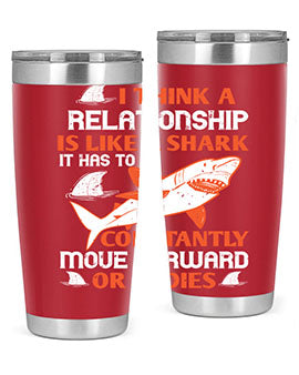 I think a relationship is like a shark It has to constantly move forward or it dies Style 76#- shark  fish- Tumbler