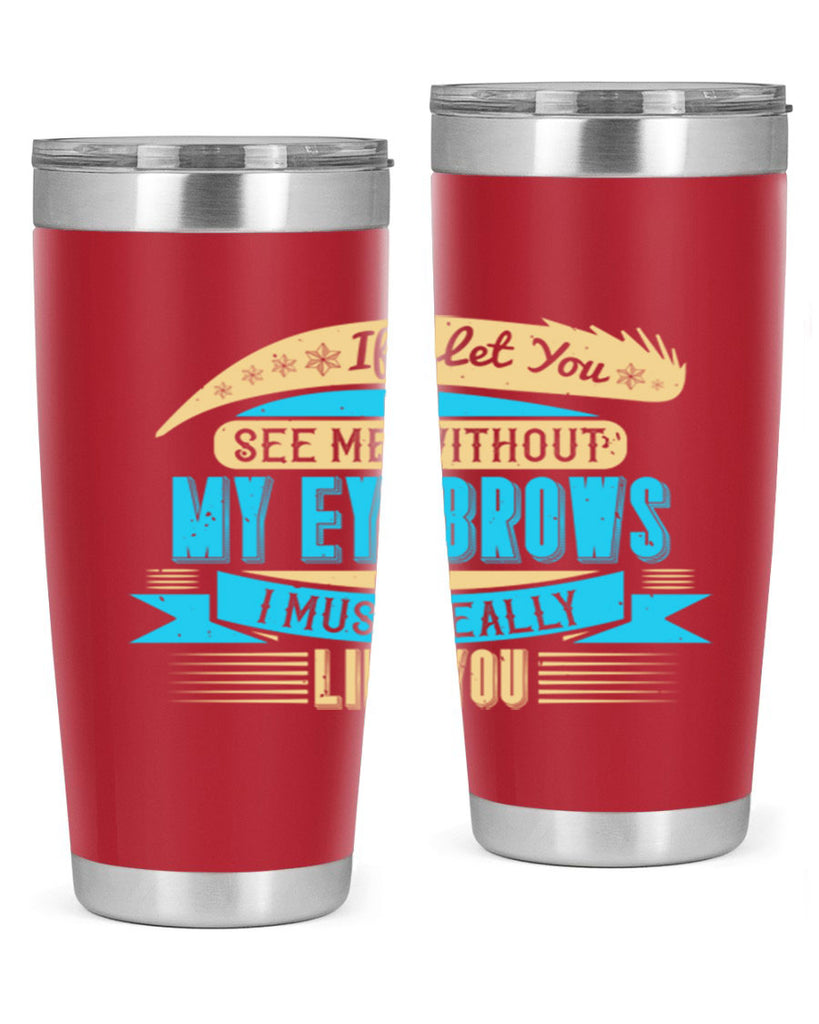 If I let you see me without my eyebrows I must really like you Style 206#- make up- Tumbler