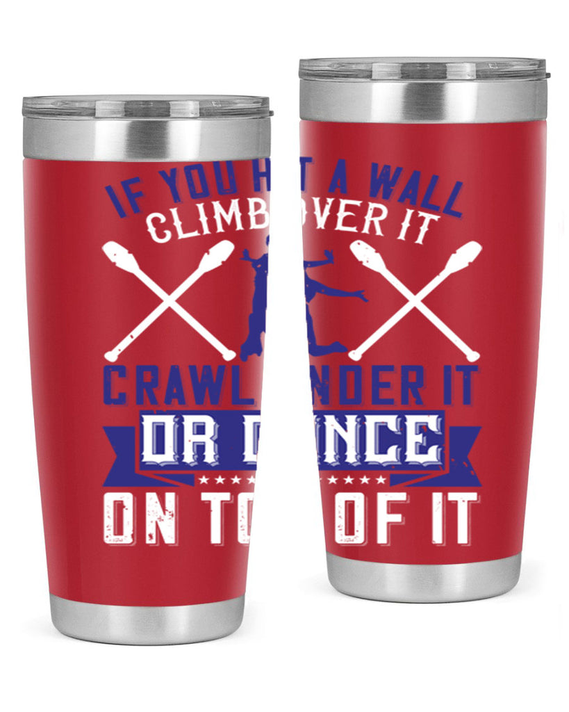 If you hit a wall climb over it crawl under it or dance on top of it 19#- dance- Tumbler