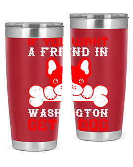If you want a friend in Washington get a dog Style 186#- dog- Tumbler