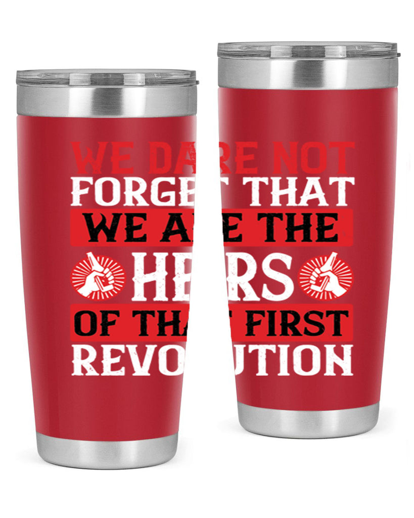 We dare not forget that we are the heirs of that first revolution Style 197#- Fourt Of July- Tumbler