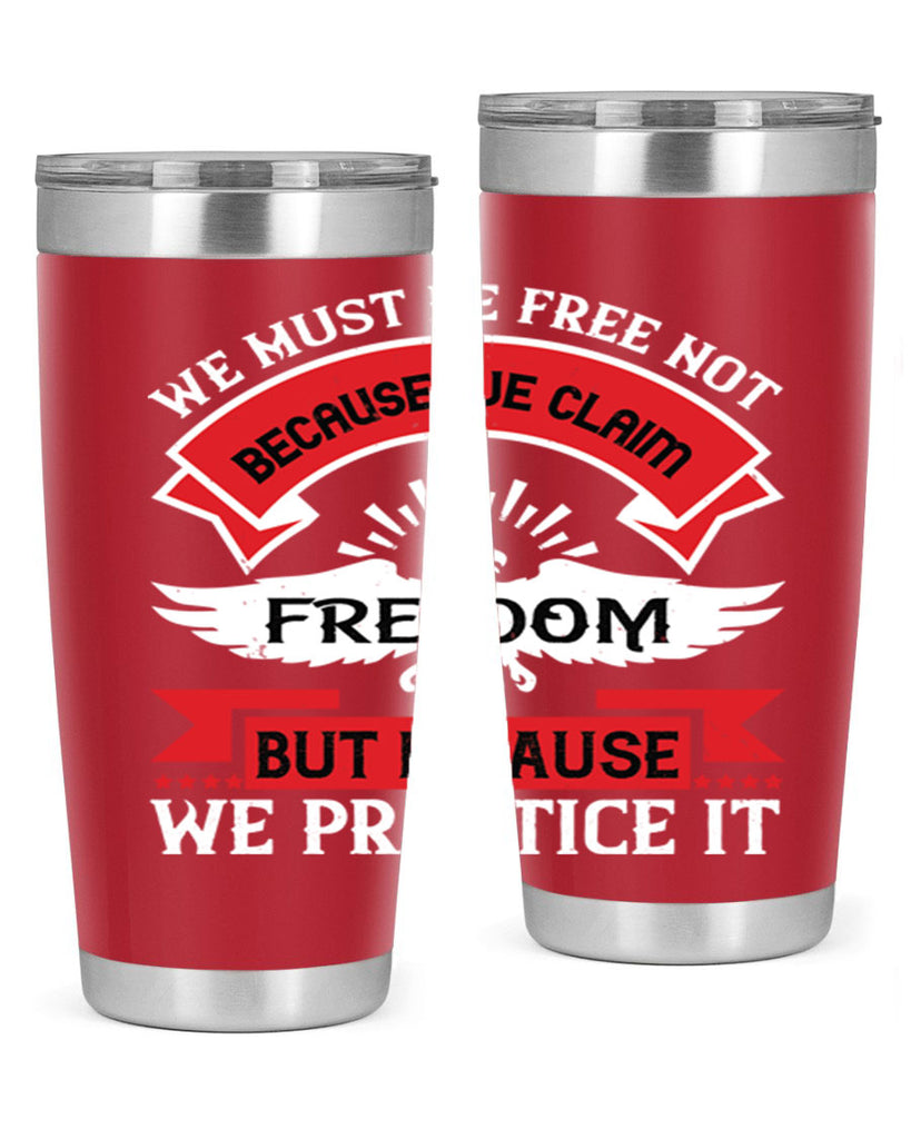 We must be free not because we claim freedom but because we practice it Style 198#- Fourt Of July- Tumbler