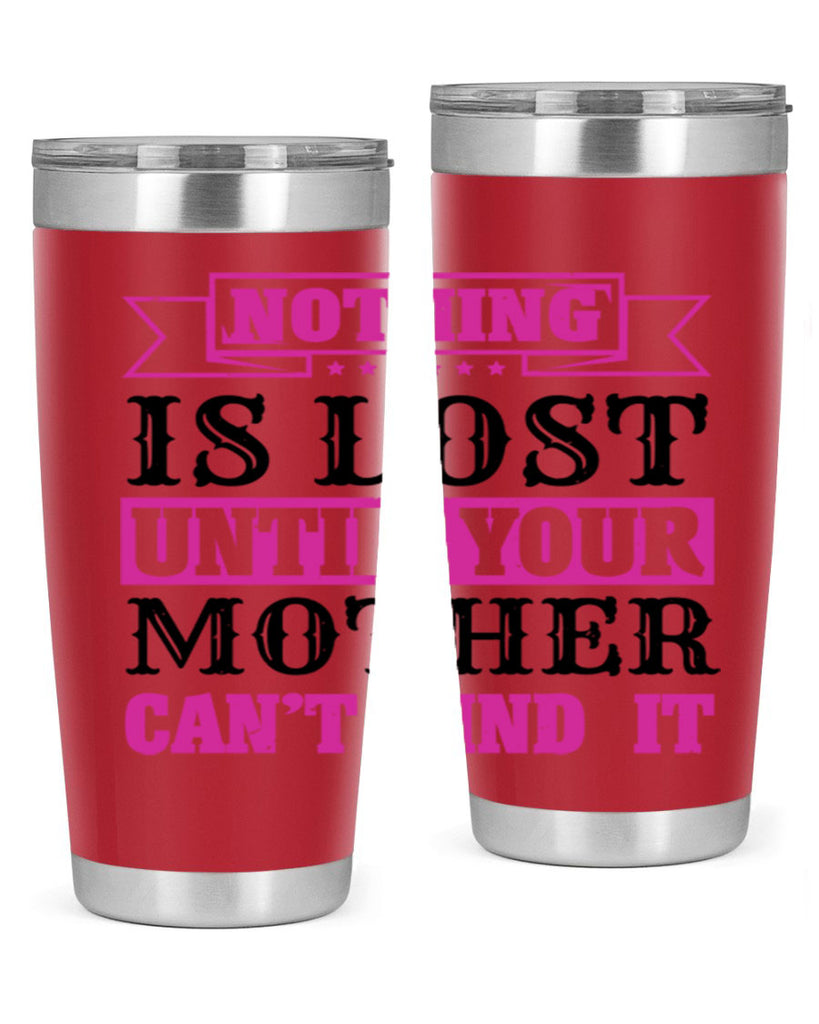 nothing is lost until your mother cant find it 32#- mothers day- Tumbler