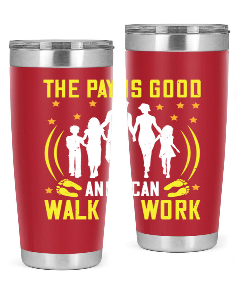 the pay is good and i can walk to work 21#- walking- Tumbler