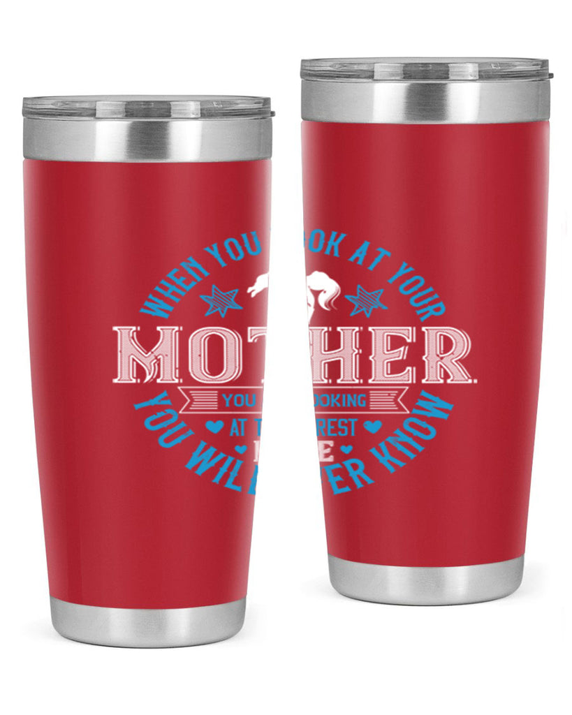 when you look at your mother 13#- mothers day- Tumbler
