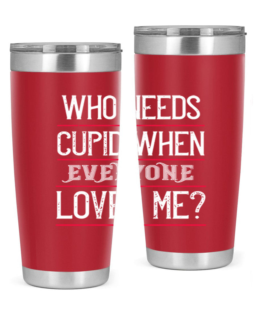 who needs cupid when everyone loves me 3#- valentines day- Tumbler