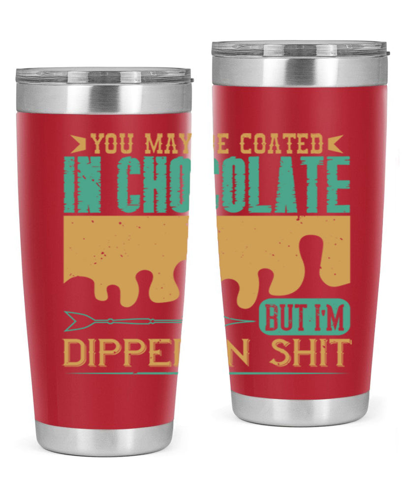 you may be coated in chocolate but im dipped in shit 8#- chocolate- Tumbler