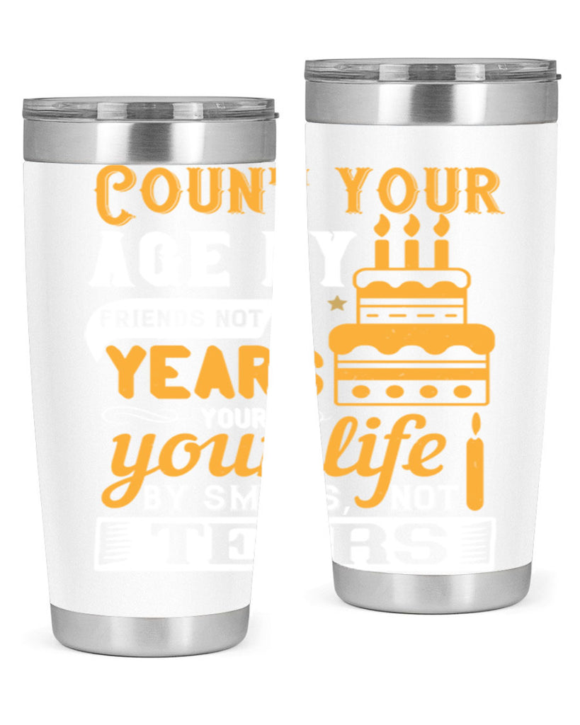 Count your age by friends not years your life by smiles not tears Style 92#- birthday- tumbler