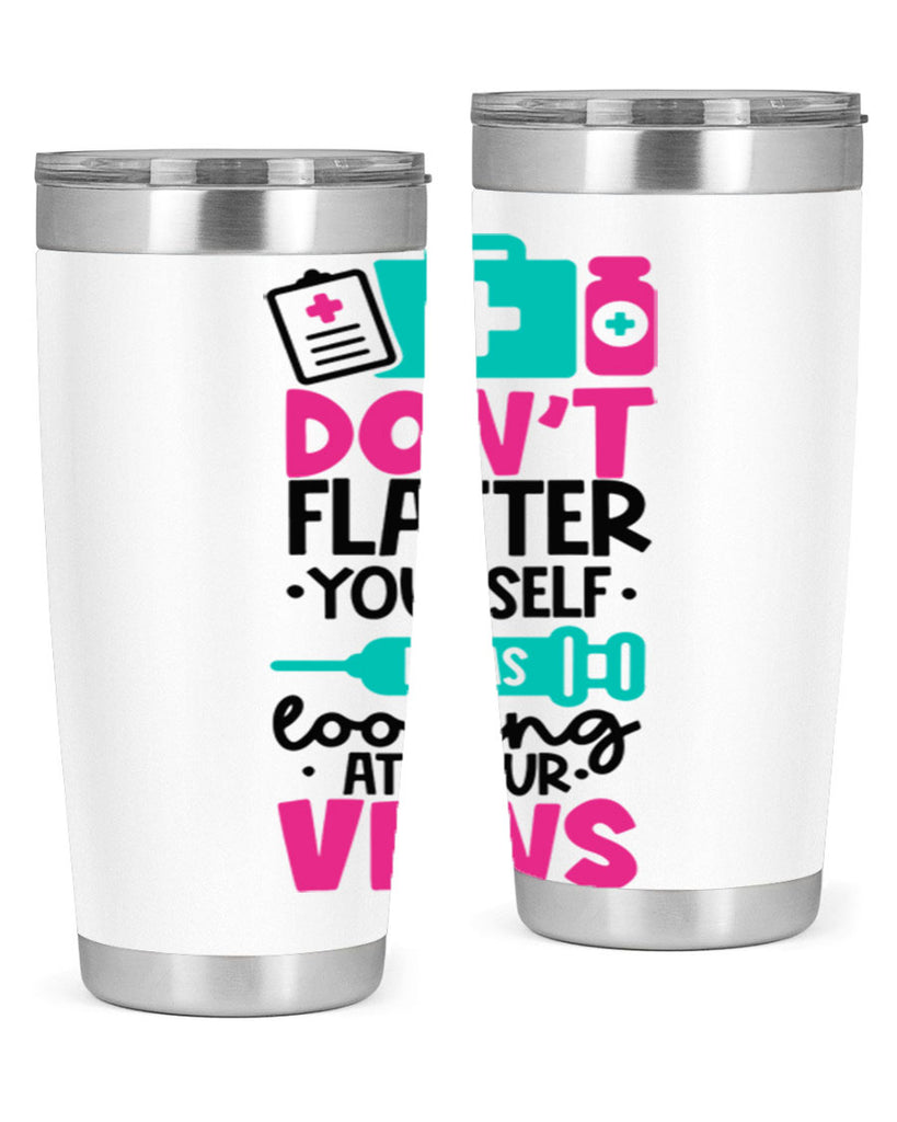 Dont Flatter Yourself I Was Looking At Your Veins Style Style 200#- nurse- tumbler