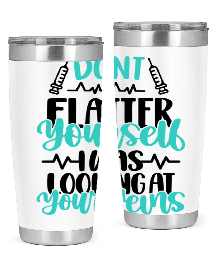 Dont Flatter Yourself I Was Looking At Your Veins Style Style 201#- nurse- tumbler