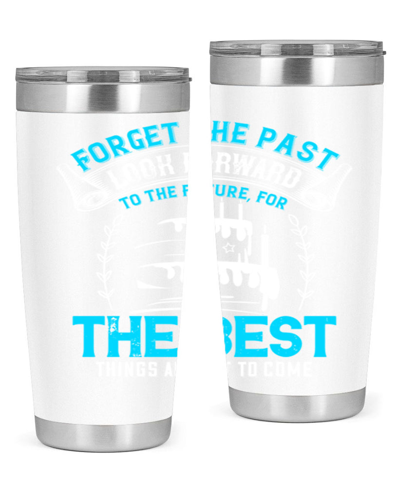 Forget the past look forward to the future for the best things are yet to come Style 82#- birthday- tumbler