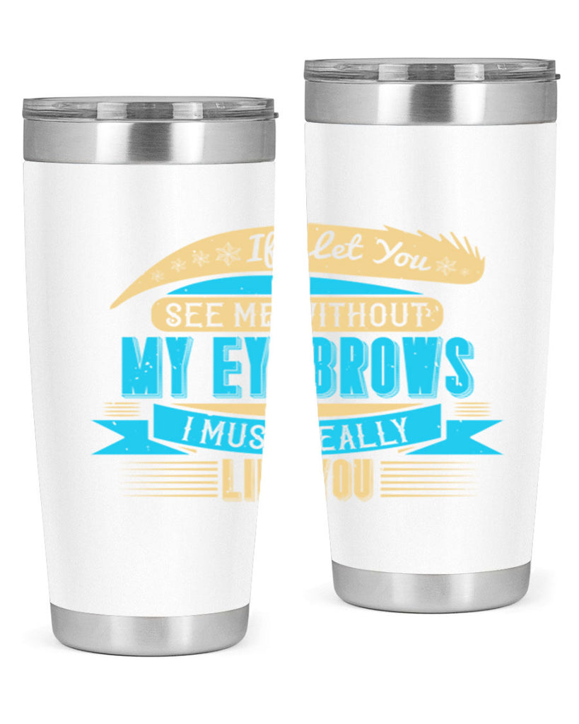 If I let you see me without my eyebrows I must really like you Style 206#- make up- Tumbler