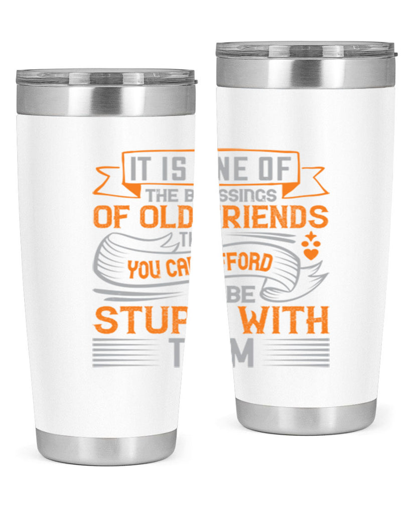 It is one of the blessings of old friends that you can afford to be stupid with them Style 77#- Best Friend- Tumbler