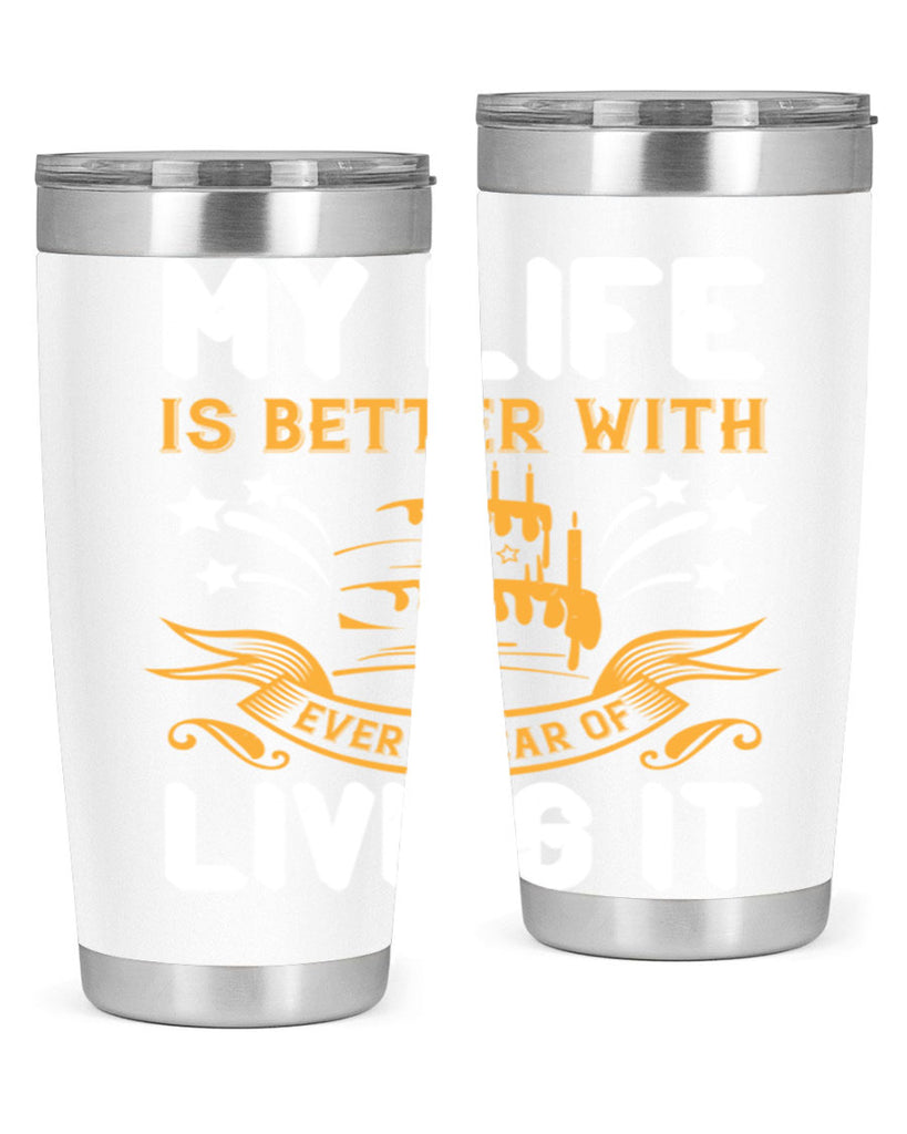 My life is better with every year of living it Style 57#- birthday- tumbler