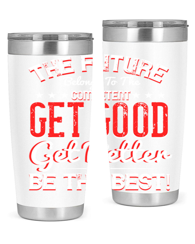 The Future Belongs To The Competent Get Good Get Better Be The Best Style 20#- motivation- Tumbler