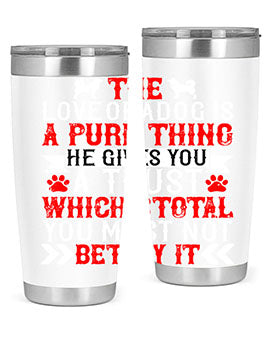 The love of a dog is a pure thing He gives you a trust Style 150#- dog- Tumbler