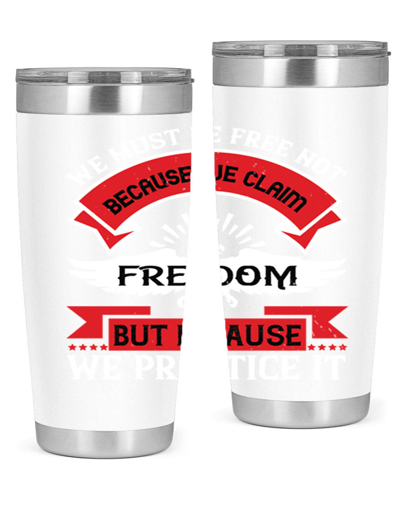 We must be free not because we claim freedom but because we practice it Style 198#- Fourt Of July- Tumbler