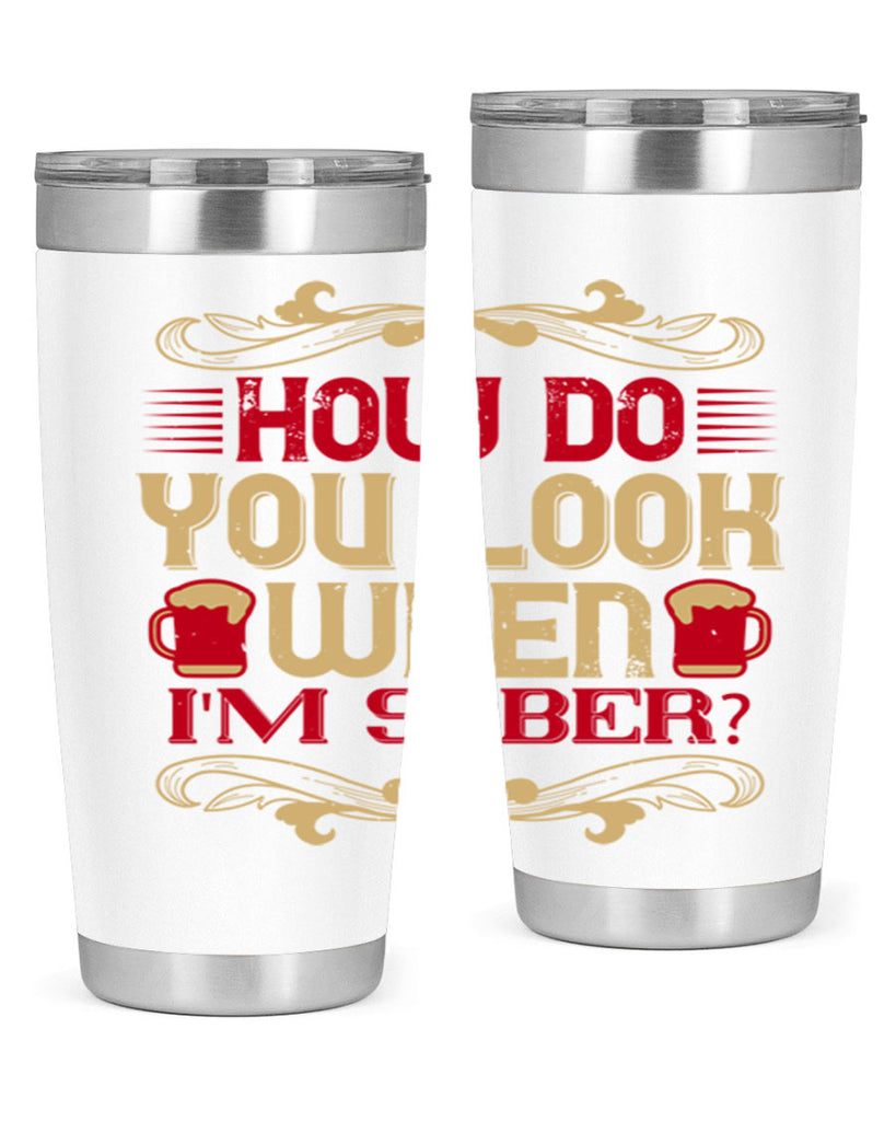 how do you look when im sober 51#- drinking- Tumbler